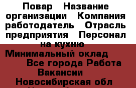 Повар › Название организации ­ Компания-работодатель › Отрасль предприятия ­ Персонал на кухню › Минимальный оклад ­ 12 000 - Все города Работа » Вакансии   . Новосибирская обл.,Новосибирск г.